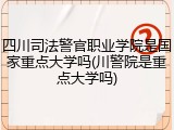 四川司法警官职业学院是国家重点大学吗(川警院是重点大学吗)