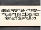 四川西南航空职业学院是一本还是本科第二批(四川西南航空职业学院批次)