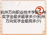 杭州万向职业技术学院一年奖学金最多能拿多少(杭州万向奖学金最高多少)