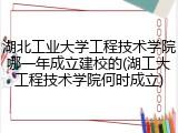 湖北工业大学工程技术学院哪一年成立建校的(湖工大工程技术学院何时成立)
