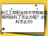 浙江工商职业技术学院就读期间挂科了怎么办呢？(挂科怎么办)