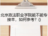 北京政法职业学院能不能专接本，如何参考？