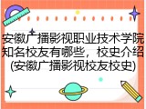 安徽广播影视职业技术学院知名校友有哪些，校史介绍(安徽广播影视校友校史)