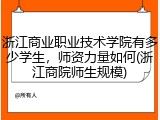 浙江商业职业技术学院有多少学生，师资力量如何(浙江商院师生规模)