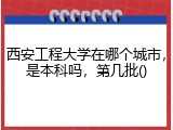 西安工程大学在哪个城市，是本科吗，第几批