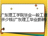广东理工学院毕业一般工资多少钱(广东理工毕业薪酬)