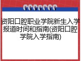 资阳口腔职业学院新生入学报道时间和指南(资阳口腔学院入学指南)