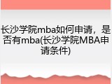 长沙学院mba如何申请，是否有mba(长沙学院MBA申请条件)