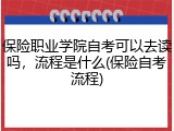 保险职业学院自考可以去读吗，流程是什么(保险自考流程)