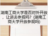 湖南工商大学是否对外开放，让进去参观吗？(湖南工商大学开放参观吗)