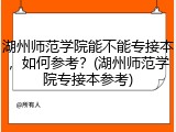 湖州师范学院能不能专接本，如何参考？(湖州师范学院专接本参考)
