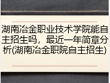 湖南冶金职业技术学院能自主招生吗，最近一年简章分析(湖南冶金职院自主招生)