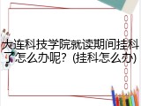 大连科技学院就读期间挂科了怎么办呢？(挂科怎么办)