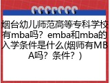 烟台幼儿师范高等专科学校有mba吗？emba和mba的入学条件是什么(烟师有MBA吗？条件？)