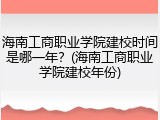 海南工商职业学院建校时间是哪一年？(海南工商职业学院建校年份)