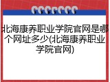 北海康养职业学院官网是哪个网址多少(北海康养职业学院官网)