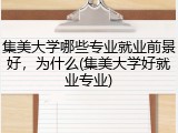 集美大学哪些专业就业前景好，为什么(集美大学好就业专业)