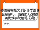 安徽黄梅戏艺术职业学院含金量量吗，值得报吗(安徽黄梅戏学院值得报吗)