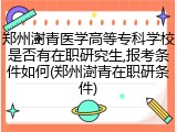 郑州澍青医学高等专科学校是否有在职研究生,报考条件如何(郑州澍青在职研条件)
