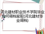 河北建材职业技术学院毕业如何调档案呢(河北建材毕业调档)