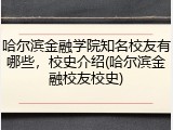 哈尔滨金融学院知名校友有哪些，校史介绍(哈尔滨金融校友校史)