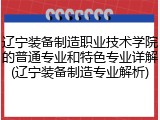辽宁装备制造职业技术学院的普通专业和特色专业详解(辽宁装备制造专业解析)