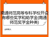南通师范高等专科学校开设有哪些奖学和助学金(南通师范奖学金种类)