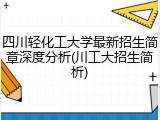 四川轻化工大学最新招生简章深度分析(川工大招生简析)