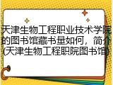 天津生物工程职业技术学院的图书馆藏书量如何，简介(天津生物工程职院图书馆)