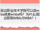 延边职业技术学院可以读mba或者emba吗？为什么(延边职院MBA/EMBA？)