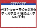 新疆财经大学开设有哪些奖学和助学金(新疆财经大学奖助学金)
