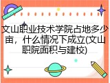 文山职业技术学院占地多少亩，什么情况下成立(文山职院面积与建校)