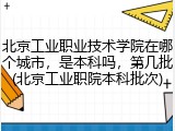 北京工业职业技术学院在哪个城市，是本科吗，第几批(北京工业职院本科批次)