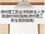 漳州理工职业学院新生入学报道时间和指南(漳州理工新生报到指南)