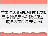 广东酒店管理职业技术学院是专科还是本科院校呢(广东酒店学院是专科吗)