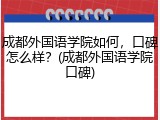 成都外国语学院如何，口碑怎么样？(成都外国语学院口碑)