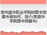 贵州盛华职业学院的图书馆藏书量如何，简介(贵盛华学院图书馆藏书)