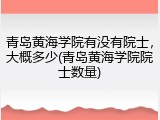 青岛黄海学院有没有院士，大概多少(青岛黄海学院院士数量)