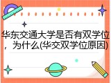 华东交通大学是否有双学位，为什么(华交双学位原因)