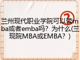 兰州现代职业学院可以读mba或者emba吗？为什么(兰现院MBA或EMBA？)