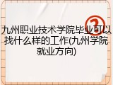 九州职业技术学院毕业可以找什么样的工作(九州学院就业方向)