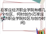 石家庄经济职业学院有哪几个校区，何时创办(石家庄经济职业学院校区与创办时间)