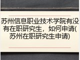 苏州信息职业技术学院有没有在职研究生，如何申请(苏州在职研究生申请)