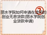 丽水学院如何申请在读间的创业无息贷款(丽水学院创业贷款申请)