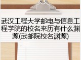 武汉工程大学邮电与信息工程学院的校名来历有什么渊源(武邮院校名渊源)