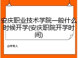 安庆职业技术学院一般什么时候开学(安庆职院开学时间)