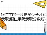 铜仁学院一般要多少分才能录取(铜仁学院录取分数线)
