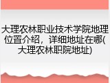 大理农林职业技术学院地理位置介绍，详细地址在哪(大理农林职院地址)