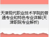 天津现代职业技术学院的普通专业和特色专业详解(天津职院专业解析)