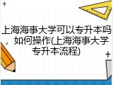 上海海事大学可以专升本吗，如何操作(上海海事大学专升本流程)